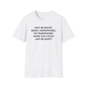 Ellie Zeiler Why Be Racist When You Can Just Be Quiet Unisex Softstyle T-Shirt