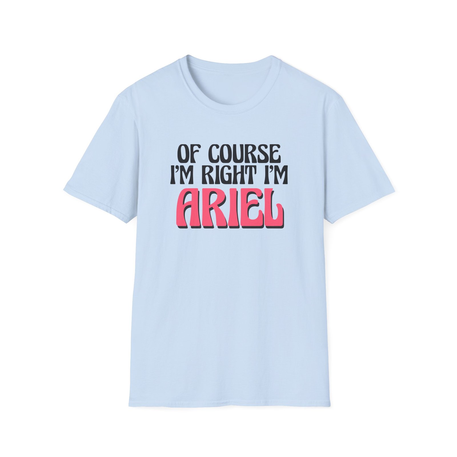 Baby Ariel, Of Course I'm Right I'm Ariel Unisex Softstyle T-Shirt