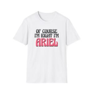 Baby Ariel, Of Course I'm Right I'm Ariel Unisex Softstyle T-Shirt